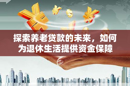 海原探索养老贷款的未来，如何为退休生活提供资金保障