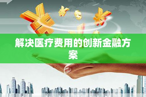 海原解决医疗费用的创新金融方案