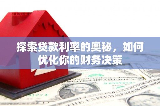 海原探索贷款利率的奥秘，如何优化你的财务决策