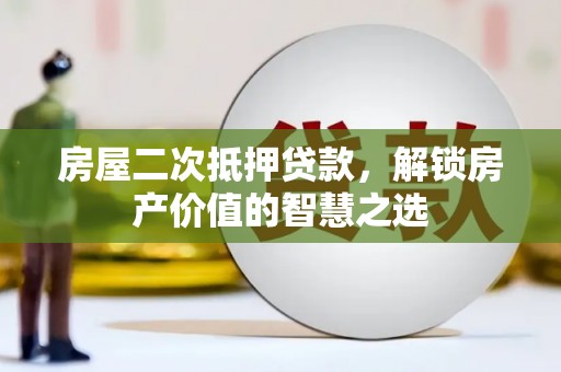 海原房屋二次抵押贷款，解锁房产价值的智慧之选