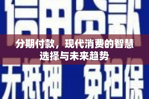 海原分期付款，现代消费的智慧选择与未来趋势