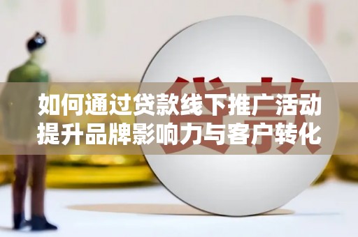海原如何通过贷款线下推广活动提升品牌影响力与客户转化率
