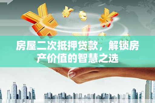 海原房屋二次抵押贷款，解锁房产价值的智慧之选