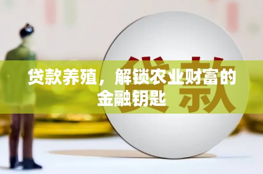 海原贷款养殖，解锁农业财富的金融钥匙