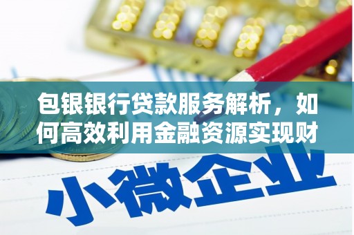 海原包银银行贷款服务解析，如何高效利用金融资源实现财富增长