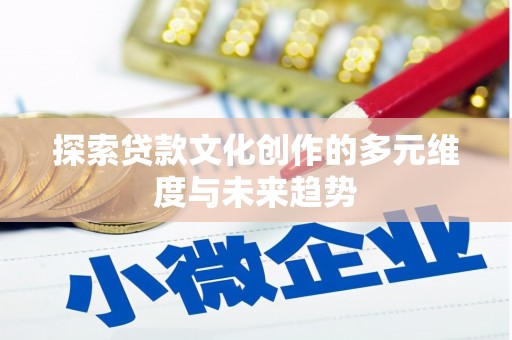 海原探索贷款文化创作的多元维度与未来趋势