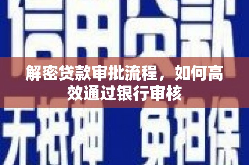 海原解密贷款审批流程，如何高效通过银行审核
