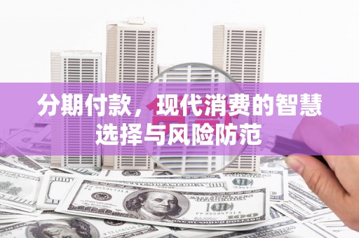 海原分期付款，现代消费的智慧选择与风险防范
