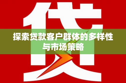 海原探索贷款客户群体的多样性与市场策略