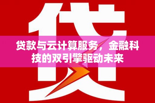 海原贷款与云计算服务，金融科技的双引擎驱动未来