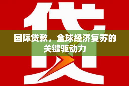 海原国际贷款，全球经济复苏的关键驱动力