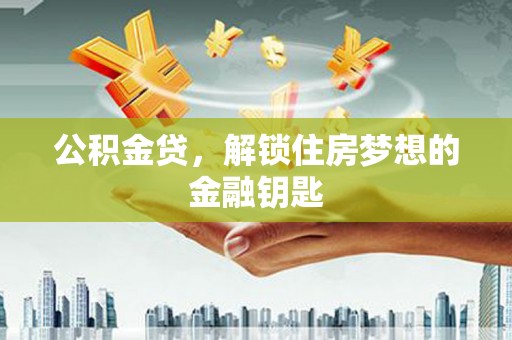 海原公积金贷，解锁住房梦想的金融钥匙