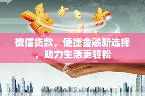 海原微信贷款，便捷金融新选择，助力生活更轻松