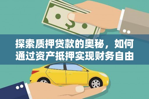 海原探索质押贷款的奥秘，如何通过资产抵押实现财务自由