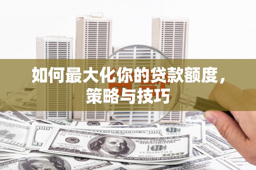 海原如何最大化你的贷款额度，策略与技巧