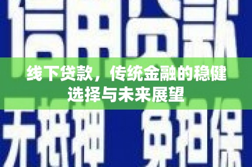 海原线下贷款，传统金融的稳健选择与未来展望