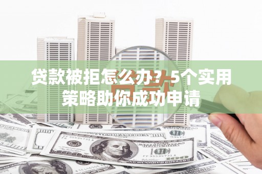 海原贷款被拒怎么办？5个实用策略助你成功申请