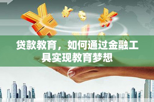 海原贷款教育，如何通过金融工具实现教育梦想