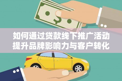 海原如何通过贷款线下推广活动提升品牌影响力与客户转化率
