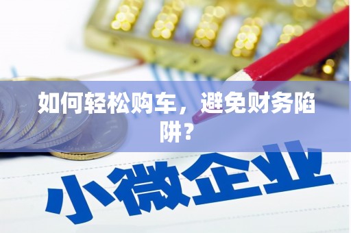 海原如何轻松购车，避免财务陷阱？