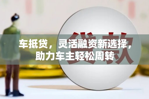 海原车抵贷，灵活融资新选择，助力车主轻松周转