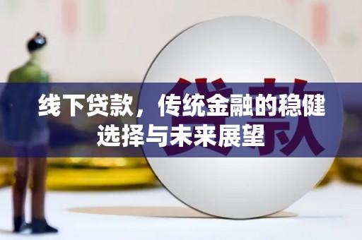 海原线下贷款，传统金融的稳健选择与未来展望