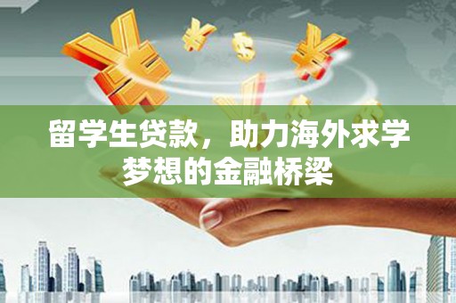 海原留学生贷款，助力海外求学梦想的金融桥梁
