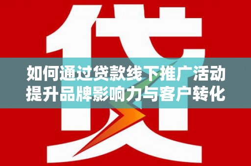 海原如何通过贷款线下推广活动提升品牌影响力与客户转化率