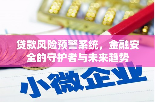 海原贷款风险预警系统，金融安全的守护者与未来趋势
