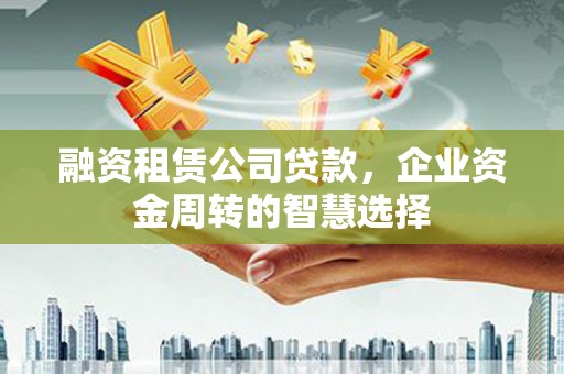 海原融资租赁公司贷款，企业资金周转的智慧选择
