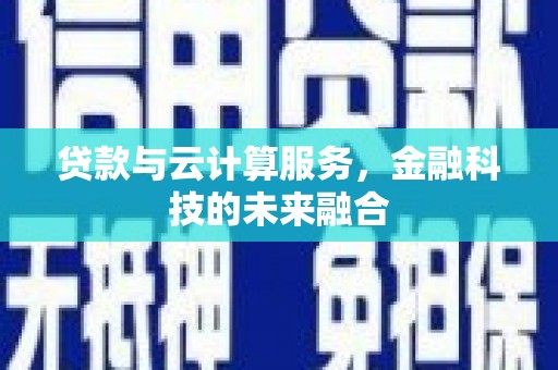 海原贷款与云计算服务，金融科技的未来融合