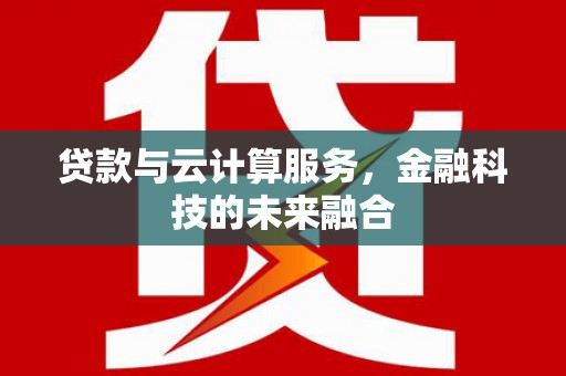 海原贷款与云计算服务，金融科技的未来融合