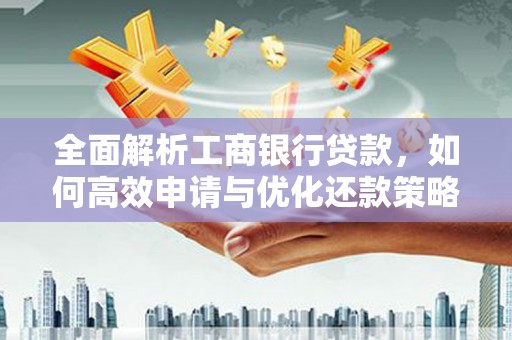 海原全面解析工商银行贷款，如何高效申请与优化还款策略