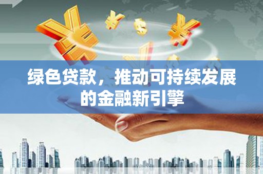 海原绿色贷款，推动可持续发展的金融新引擎