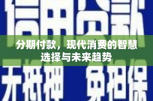 海原分期付款，现代消费的智慧选择与未来趋势