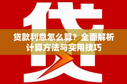 海原贷款利息怎么算？全面解析计算方法与实用技巧