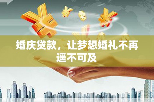 海原婚庆贷款，让梦想婚礼不再遥不可及