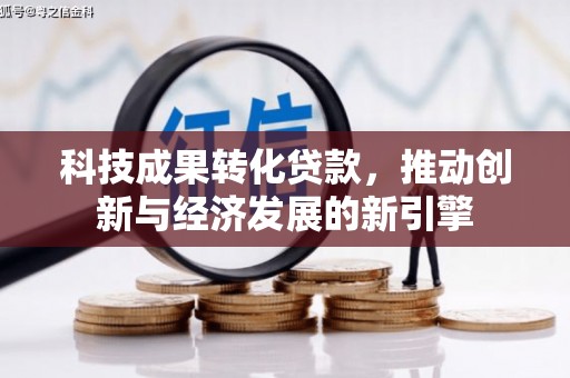 海原科技成果转化贷款，推动创新与经济发展的新引擎