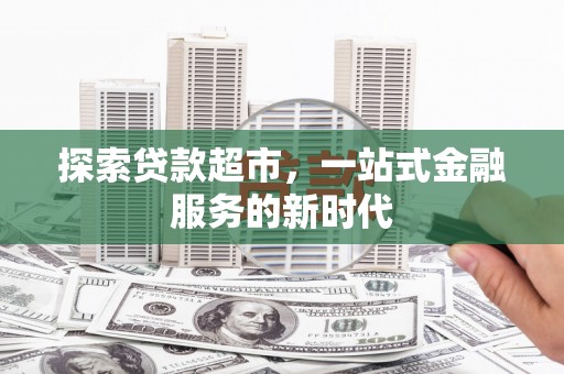 海原探索贷款超市，一站式金融服务的新时代