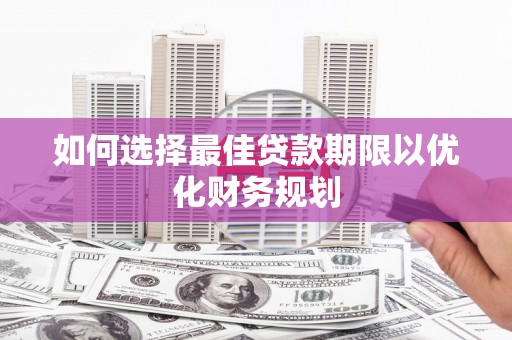 海原如何选择最佳贷款期限以优化财务规划