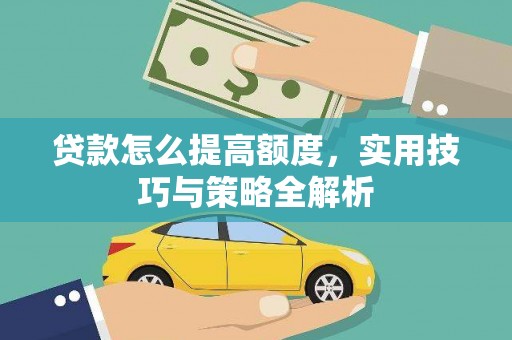 海原贷款怎么提高额度，实用技巧与策略全解析