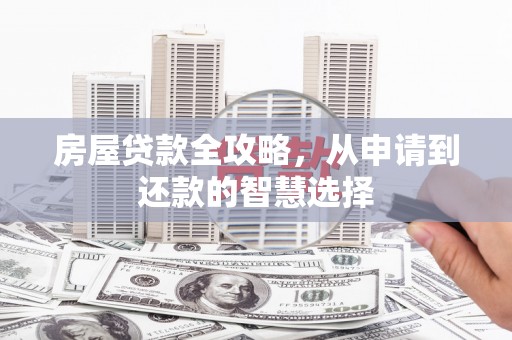 海原房屋贷款全攻略，从申请到还款的智慧选择