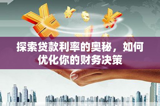 海原探索贷款利率的奥秘，如何优化你的财务决策
