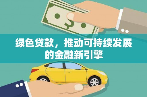 海原绿色贷款，推动可持续发展的金融新引擎