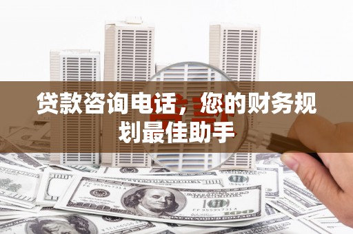 海原贷款咨询电话，您的财务规划最佳助手