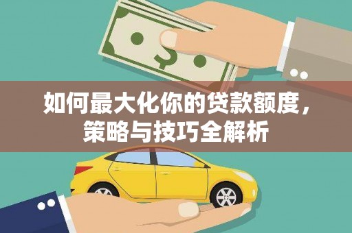 海原如何最大化你的贷款额度，策略与技巧全解析