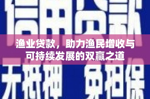 海原渔业贷款，助力渔民增收与可持续发展的双赢之道