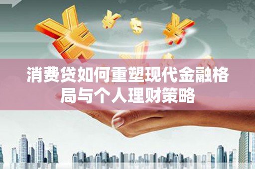 海原消费贷如何重塑现代金融格局与个人理财策略