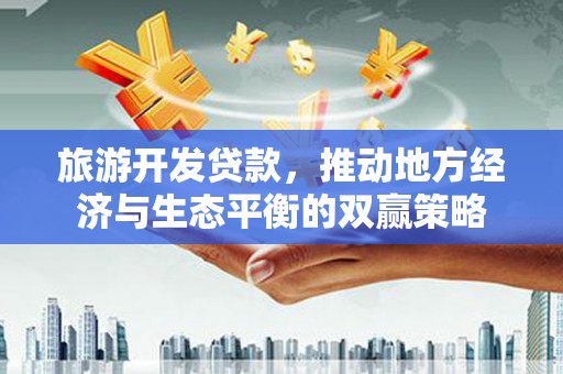 海原旅游开发贷款，推动地方经济与生态平衡的双赢策略