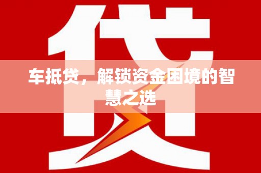 海原车抵贷，解锁资金困境的智慧之选